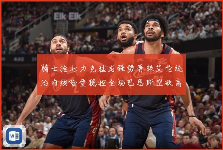 骑士抢七力克猛龙强势晋级艾伦统治内线哈登稳控全场巴恩斯空砍高赛场复盘：最新赛事动态与深度分析