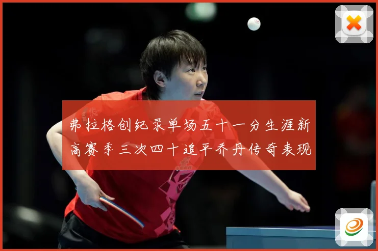 弗拉格创纪录单场五十一分生涯新高赛季三次四十追平乔丹传奇表现赛场复盘：最新赛事动态与深度分析