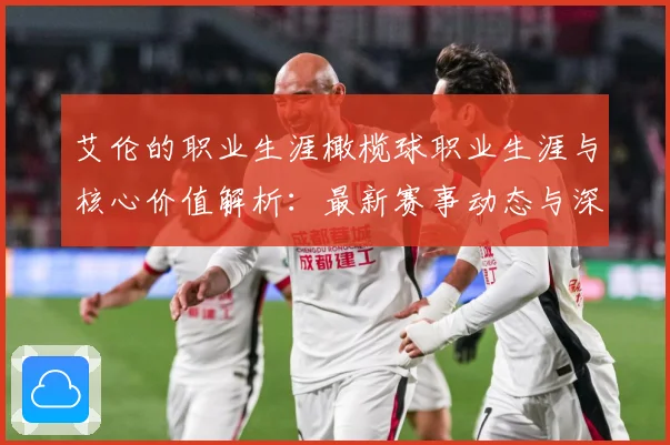 艾伦的职业生涯橄榄球职业生涯与核心价值解析：最新赛事动态与深度分析