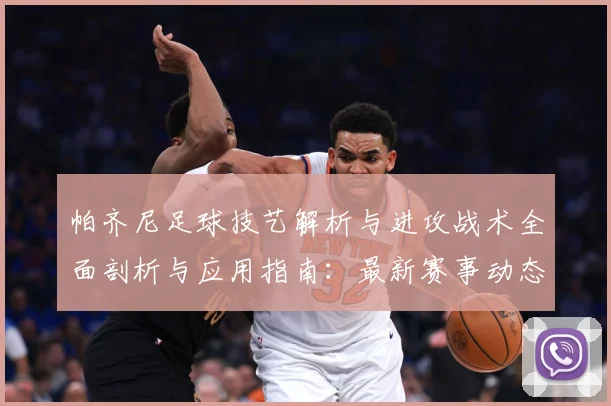 帕齐尼足球技艺解析与进攻战术全面剖析与应用指南：最新赛事动态与深度分析