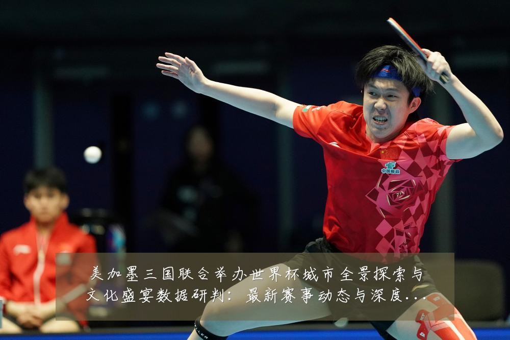 美加墨三国联合举办世界杯城市全景探索与文化盛宴数据研判:最新赛事动态与深度分析