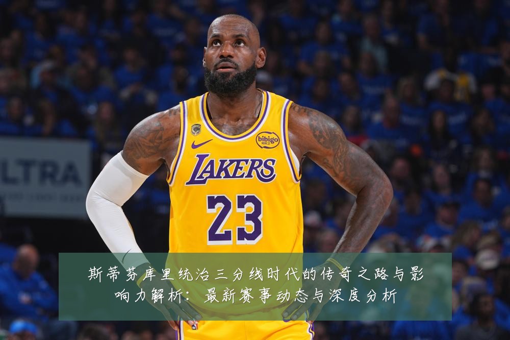 斯蒂芬库里统治三分线时代的传奇之路与影响力解析:最新赛事动态与深度分析