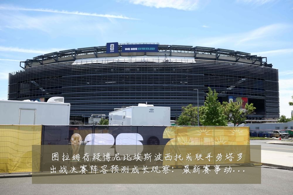 图拉姆存疑博尼比埃斯波西托或联手劳塔罗出战决赛阵容预测成长观察:最新赛事动态与深度分析