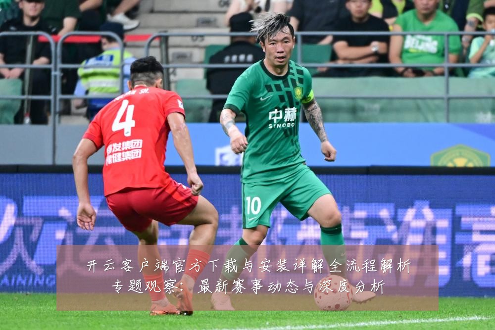 开云客户端官方下载与安装详解全流程解析专题观察:最新赛事动态与深度分析
