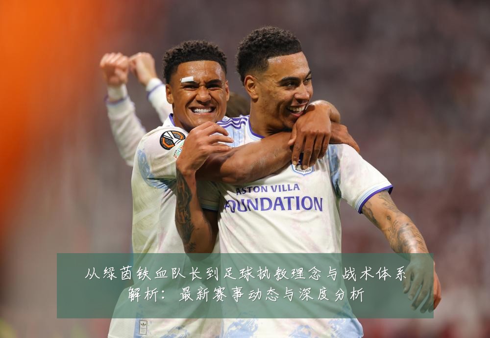 从绿茵铁血队长到足球执教理念与战术体系解析:最新赛事动态与深度分析