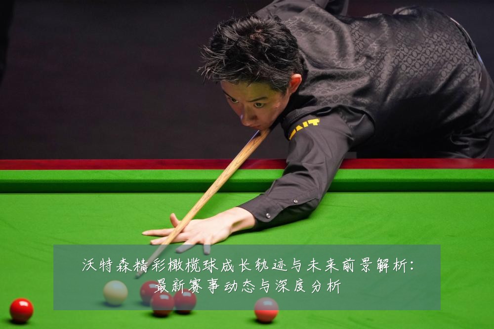 沃特森精彩橄榄球成长轨迹与未来前景解析：最新赛事动态与深度分析