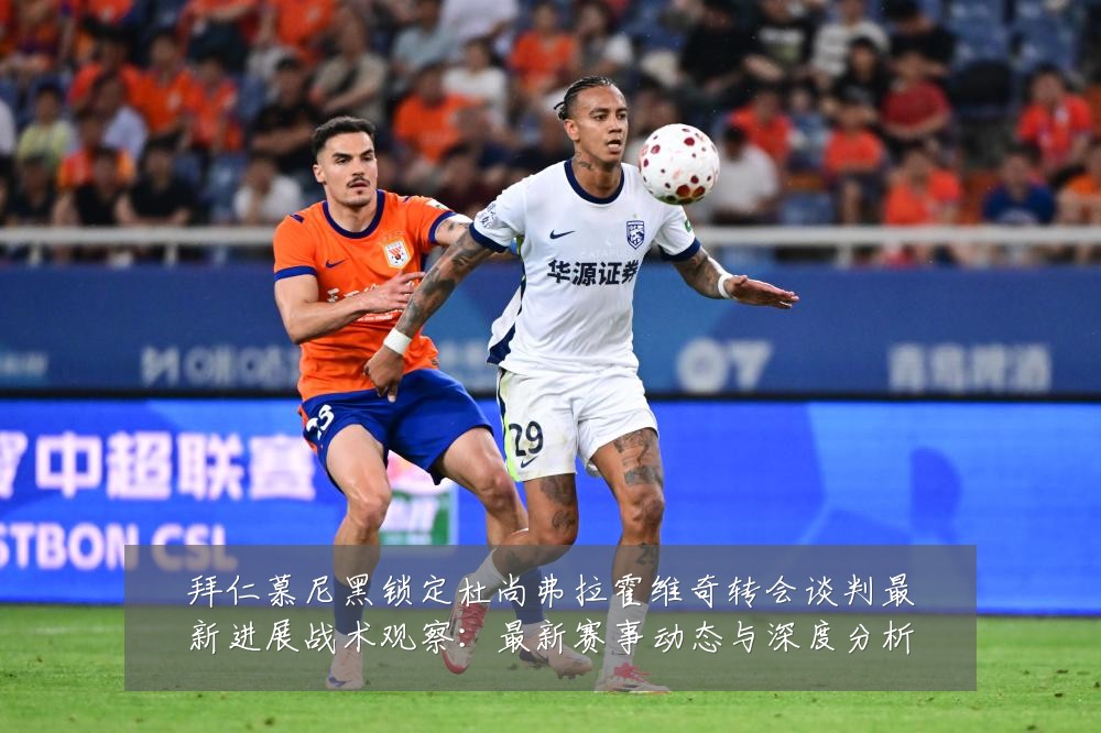 拜仁慕尼黑锁定杜尚弗拉霍维奇转会谈判最新进展战术观察：最新赛事动态与深度分析