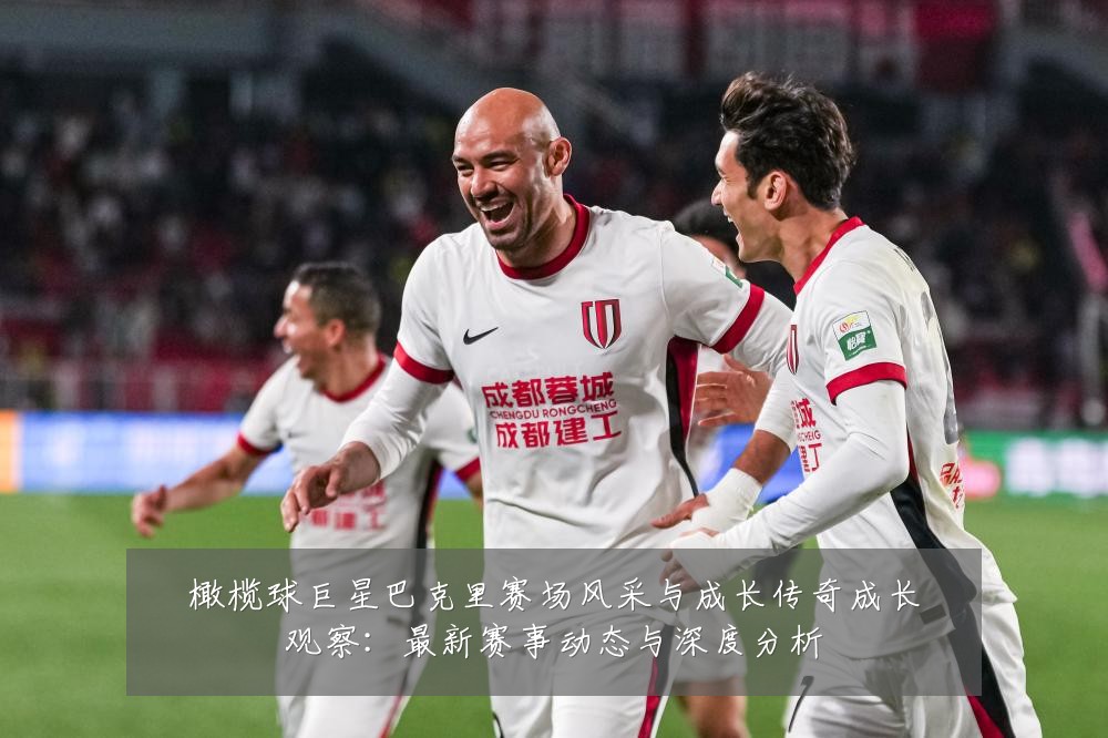 橄榄球巨星巴克里赛场风采与成长传奇成长观察：最新赛事动态与深度分析
