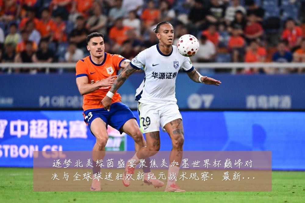 逐梦北美绿茵盛宴聚焦美加墨世界杯巅峰对决与全球球迷狂欢新纪元战术观察：最新赛事动态与深度分析